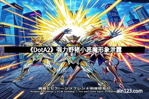 《DotA2》强力野猪小恶魔形象泄露