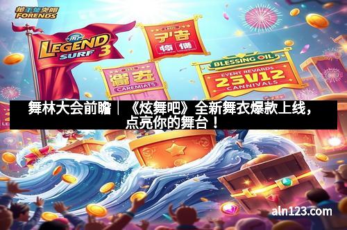 舞林大会前瞻｜《炫舞吧》全新舞衣爆款上线，点亮你的舞台！