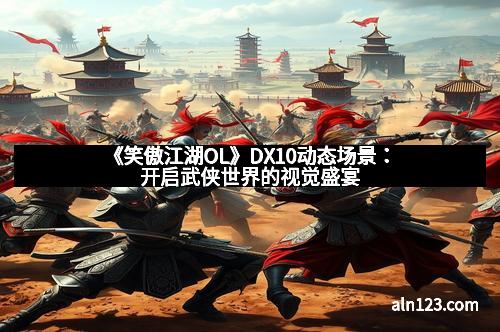 《笑傲江湖OL》DX10动态场景：开启武侠世界的视觉盛宴